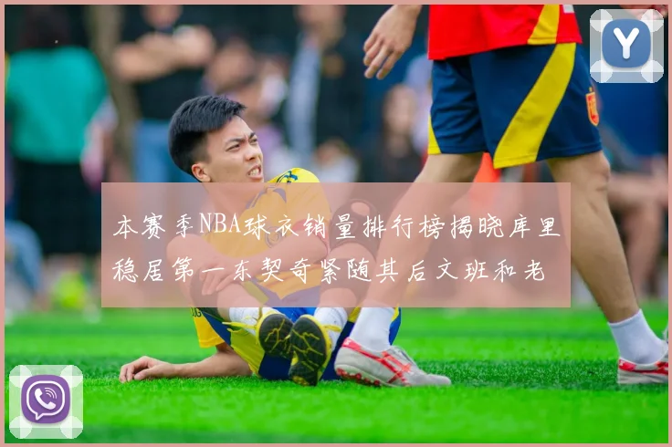 本赛季NBA球衣销量排行榜揭晓库里稳居第一东契奇紧随其后文班和老詹表现不俗