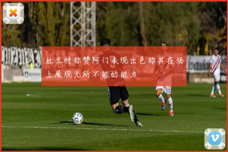 杜兰特称赞阿门表现出色称其在场上展现无所不能的能力