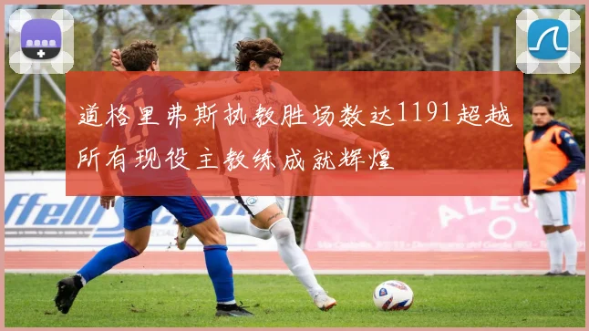 道格里弗斯执教胜场数达1191超越所有现役主教练成就辉煌
