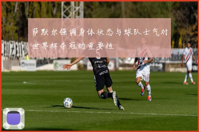 萨默尔强调身体状态与球队士气对世界杯夺冠的重要性