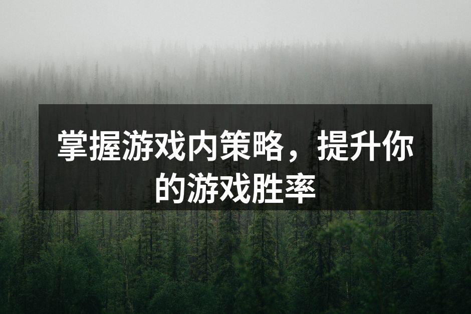 掌握游戏内策略，提升你的游戏胜率