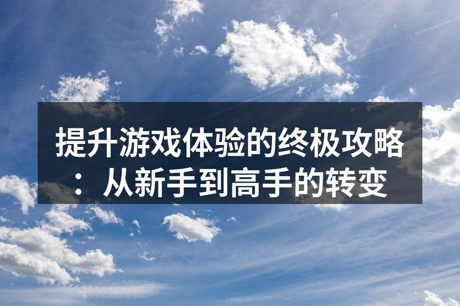 提升游戏体验的终极攻略：从新手到高手的转变