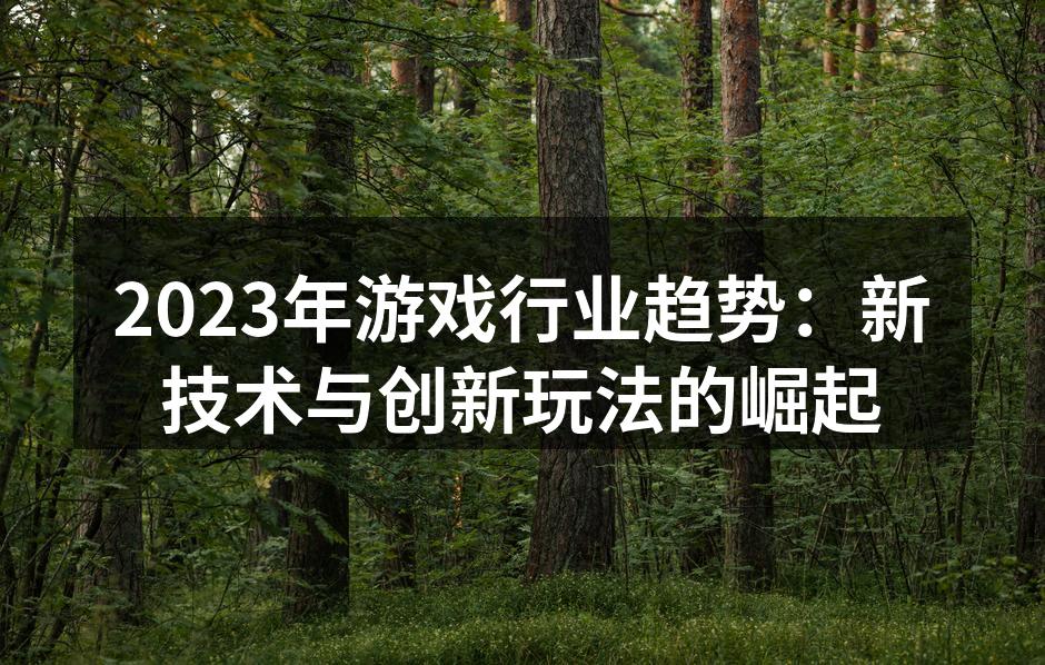 2023年游戏行业趋势：新技术与创新玩法的崛起